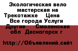 Экологическая вело мастерская на Трекотажке. › Цена ­ 10 - Все города Услуги » Другие   . Смоленская обл.,Десногорск г.